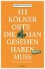 111 Klner Orte, die man gesehen haben muss- Band 2